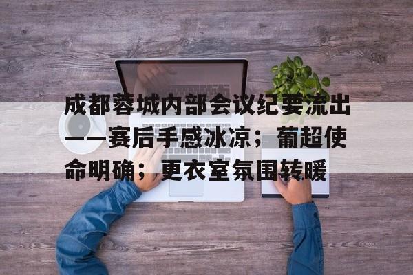 MILANSPORT下载-包含成都蓉城内部会议纪要流出——赛后手感冰凉；葡超使命明确；更衣室氛围转暖的词条